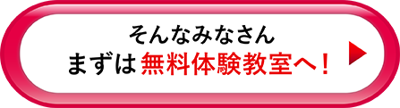 そんなみなさん まずは無料体験教室へ！